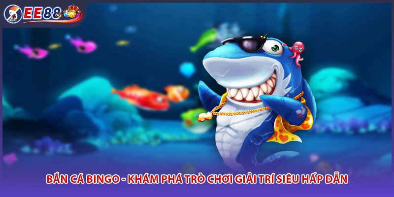Bắn Cá Bingo - Khám Phá Trò Chơi Giải Trí Siêu Hấp Dẫn