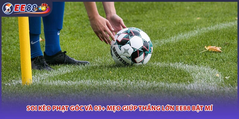 Soi Kèo Phạt Góc Và 03+ Mẹo Giúp Thắng Lớn EE88 Bật Mí