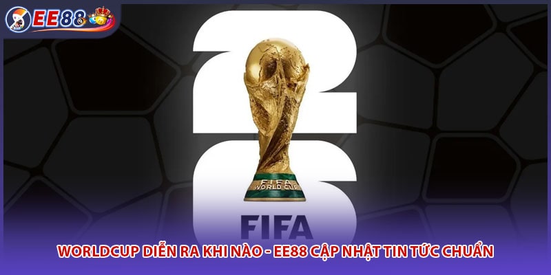 Worldcup Diễn Ra Khi Nào - EE88 Cập Nhật Tin Tức Chuẩn